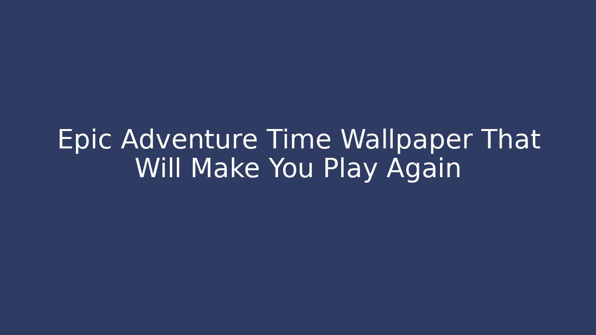Epic Adventure Time Wallpaper That Will Make You Play Again - Método de Aprovação