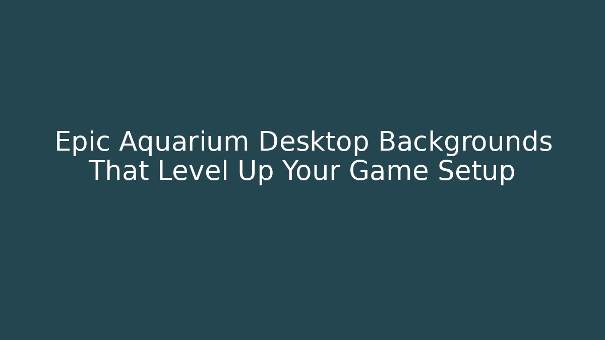 Epic Aquarium Desktop Backgrounds That Level Up Your Game Setup