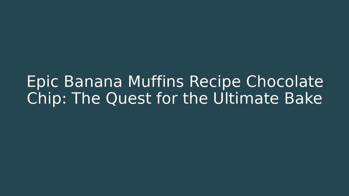 Epic Banana Muffins Recipe Chocolate Chip: The Quest for the Ultimate Bake