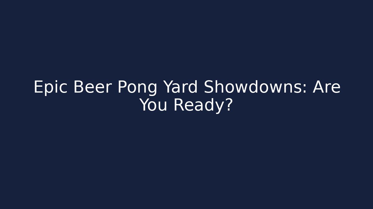 Epic Beer Pong Yard Showdowns: Are You Ready?