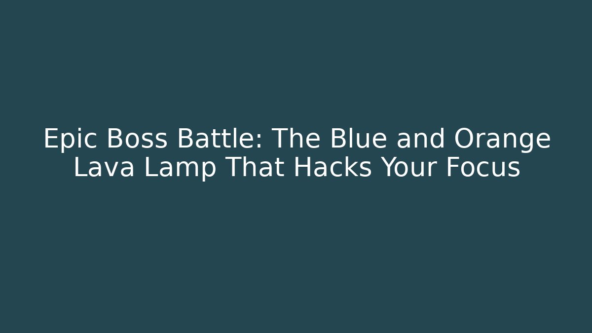 Epic Boss Battle: The Blue and Orange Lava Lamp That Hacks Your Focus