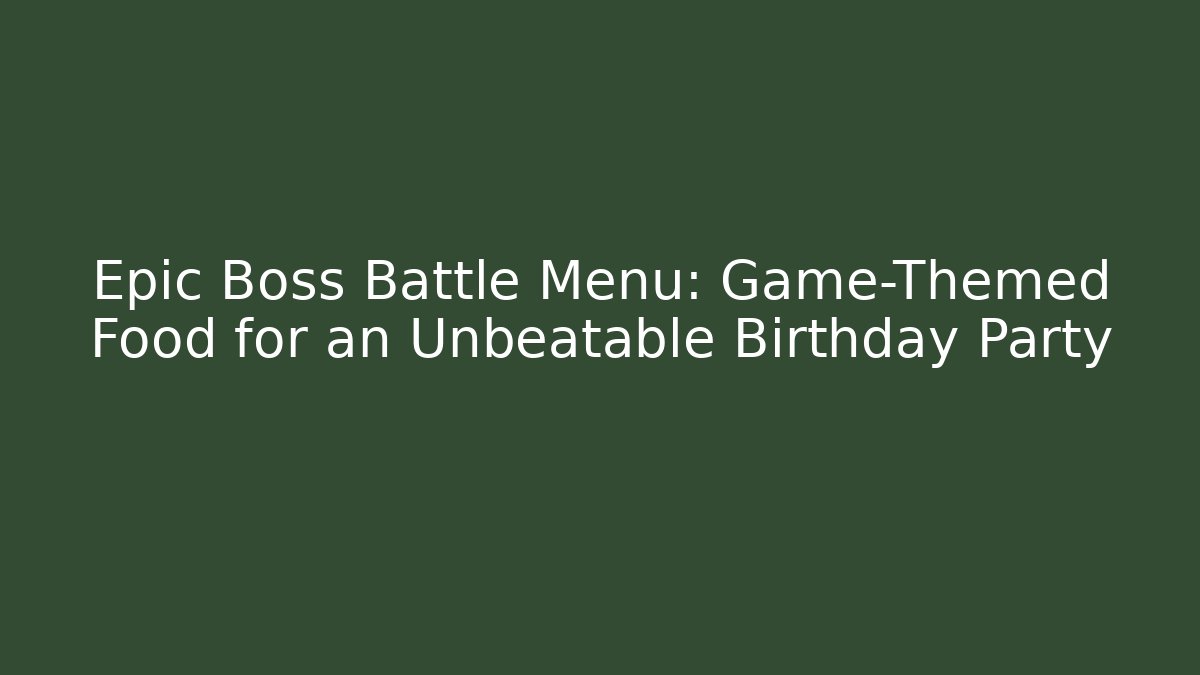 Epic Boss Battle Menu: Game-Themed Food for an Unbeatable Birthday Party
