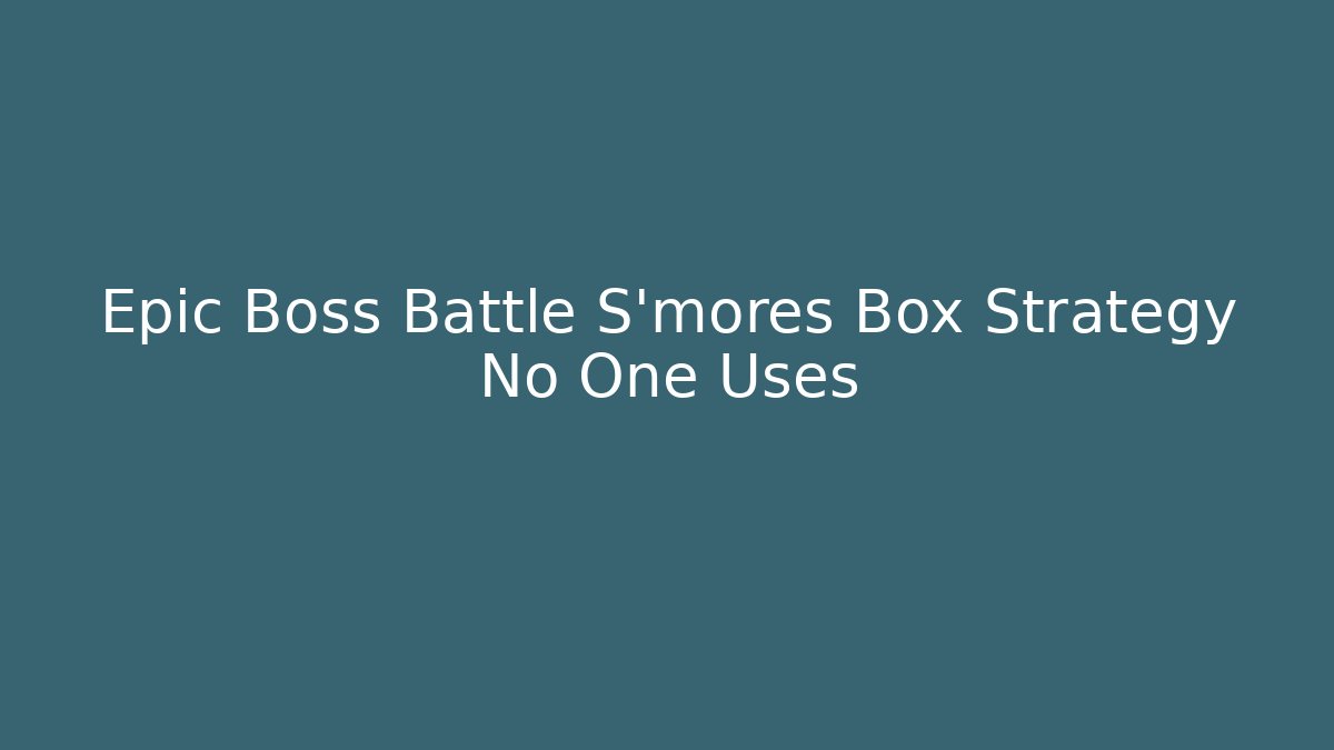 Epic Boss Battle S'mores Box Strategy No One Uses