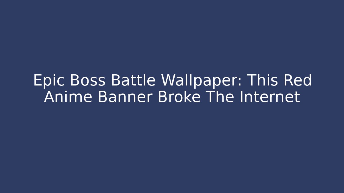 Epic Boss Battle Wallpaper: This Red Anime Banner Broke The Internet