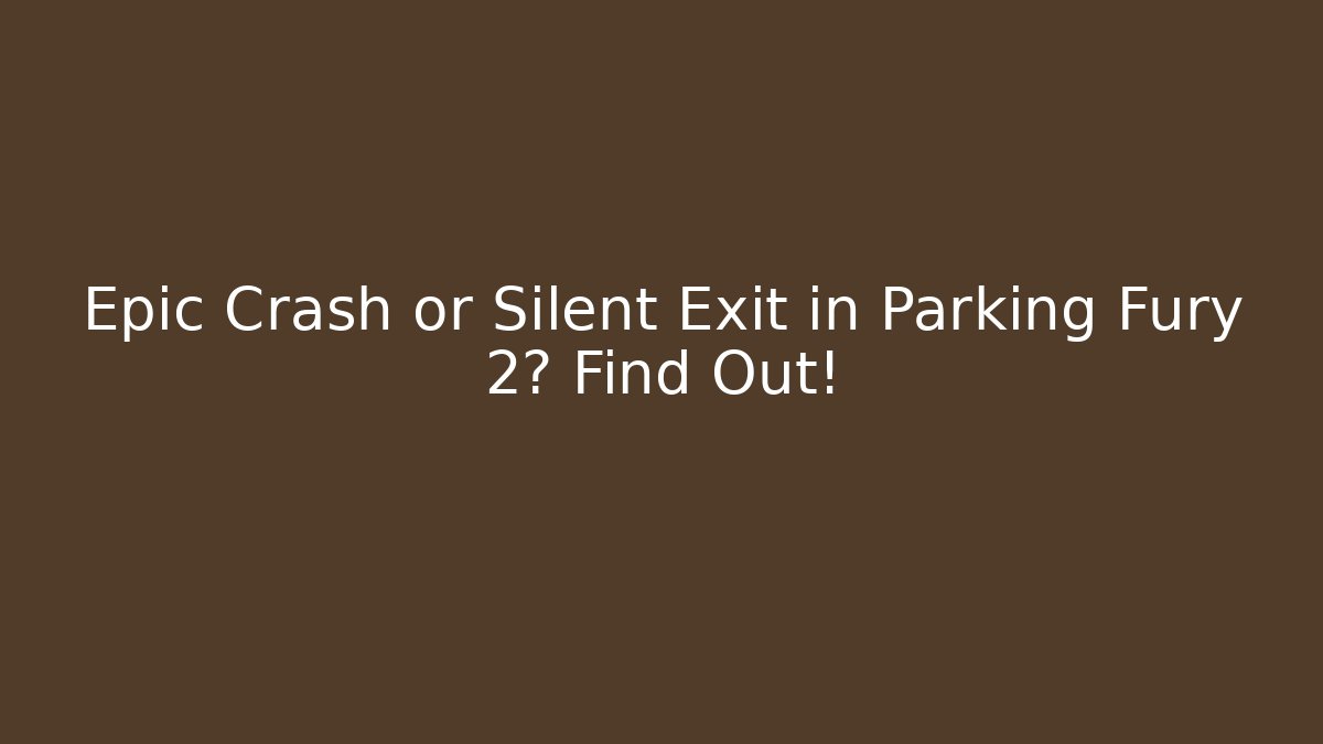 Epic Crash or Silent Exit in Parking Fury 2? Find Out!