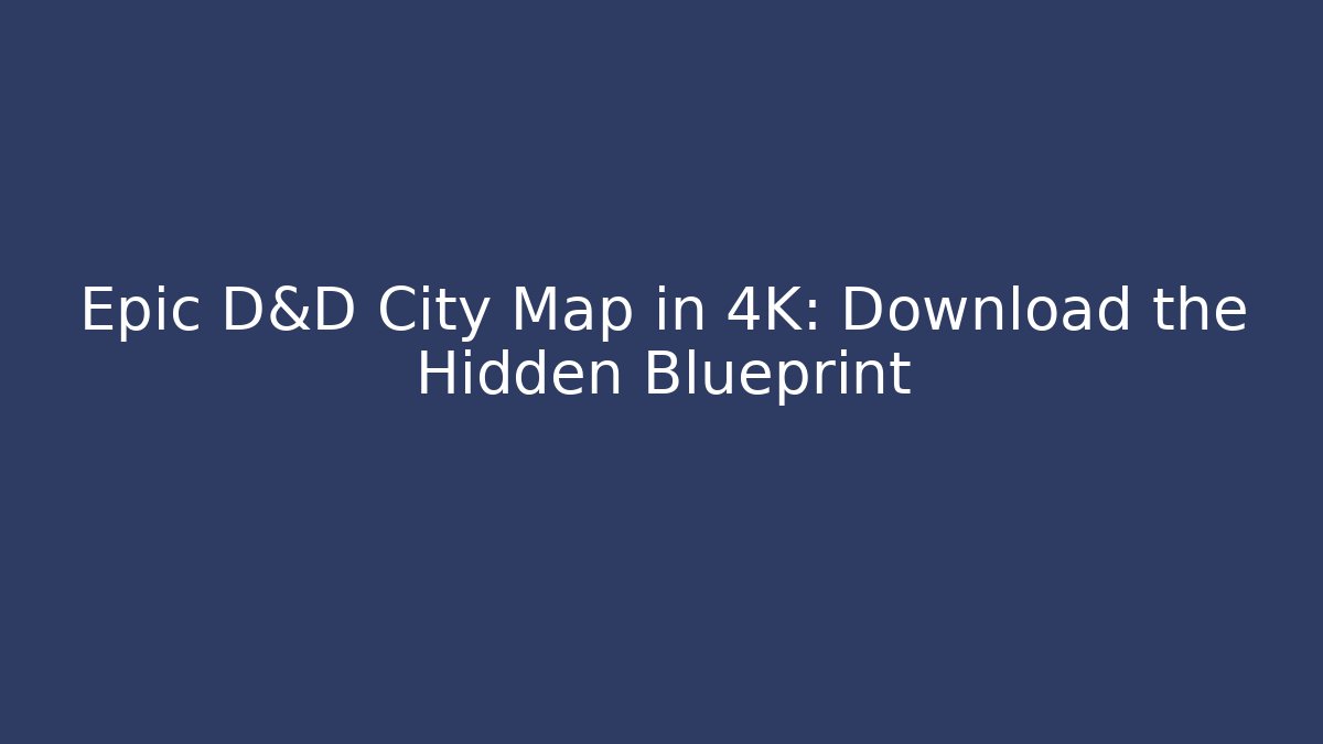 Epic D&D City Map in 4K: Download the Hidden Blueprint