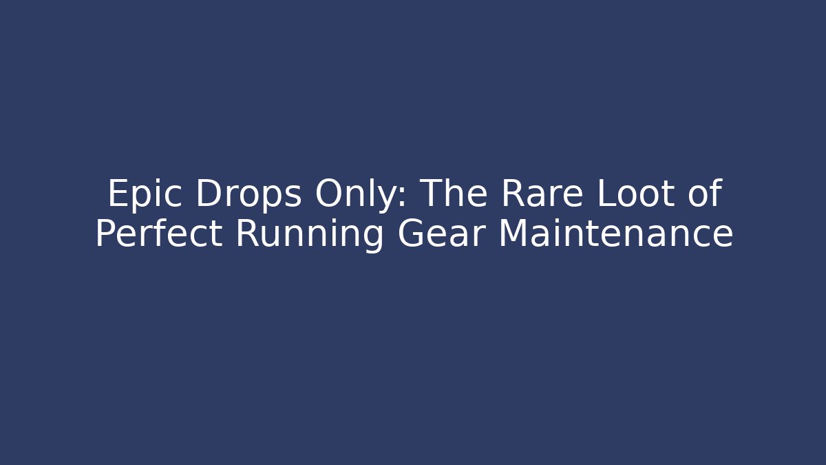 Epic Drops Only: The Rare Loot of Perfect Running Gear Maintenance