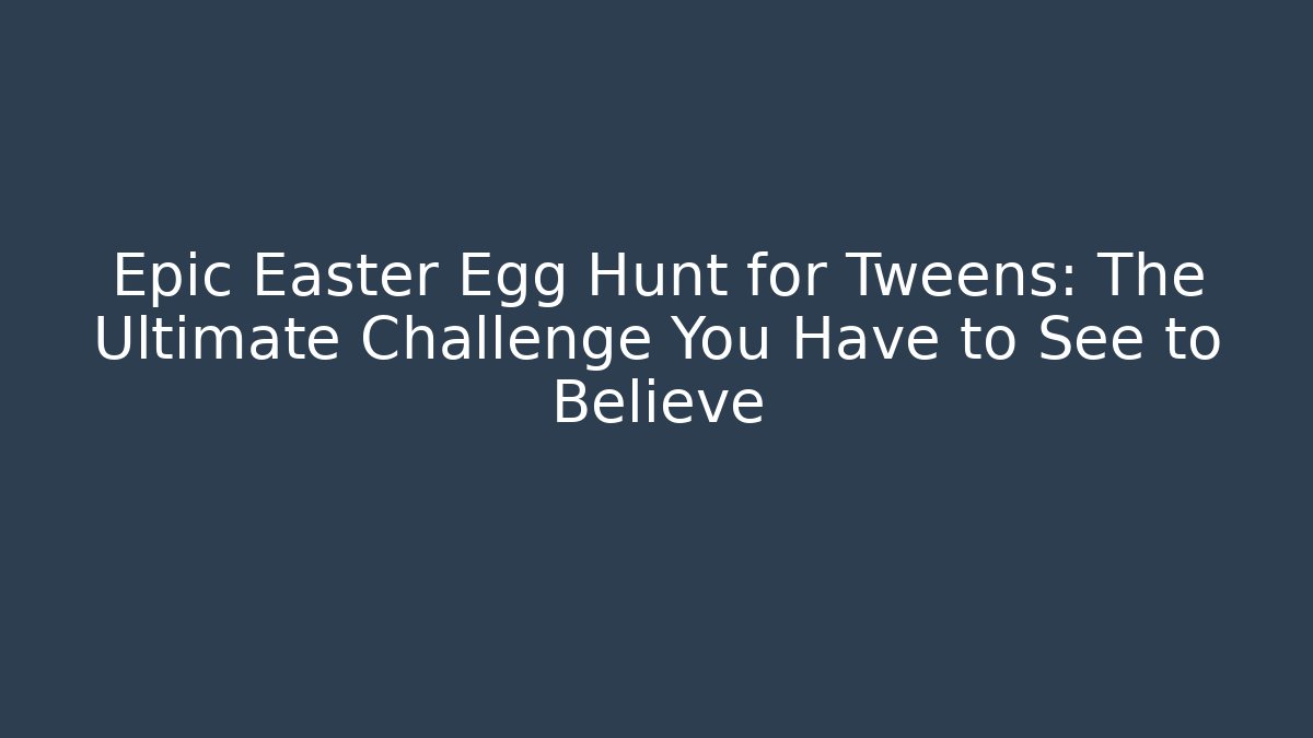 Epic Easter Egg Hunt for Tweens: The Ultimate Challenge You Have to See to Believe