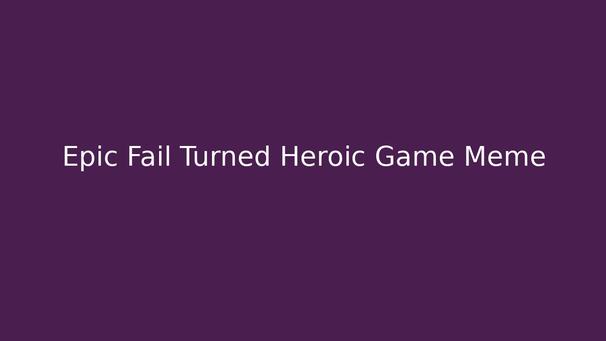 Epic Fail Turned Heroic Game Meme