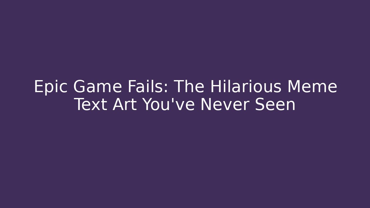 Epic Game Fails: The Hilarious Meme Text Art You’ve Never Seen - Método de Aprovação