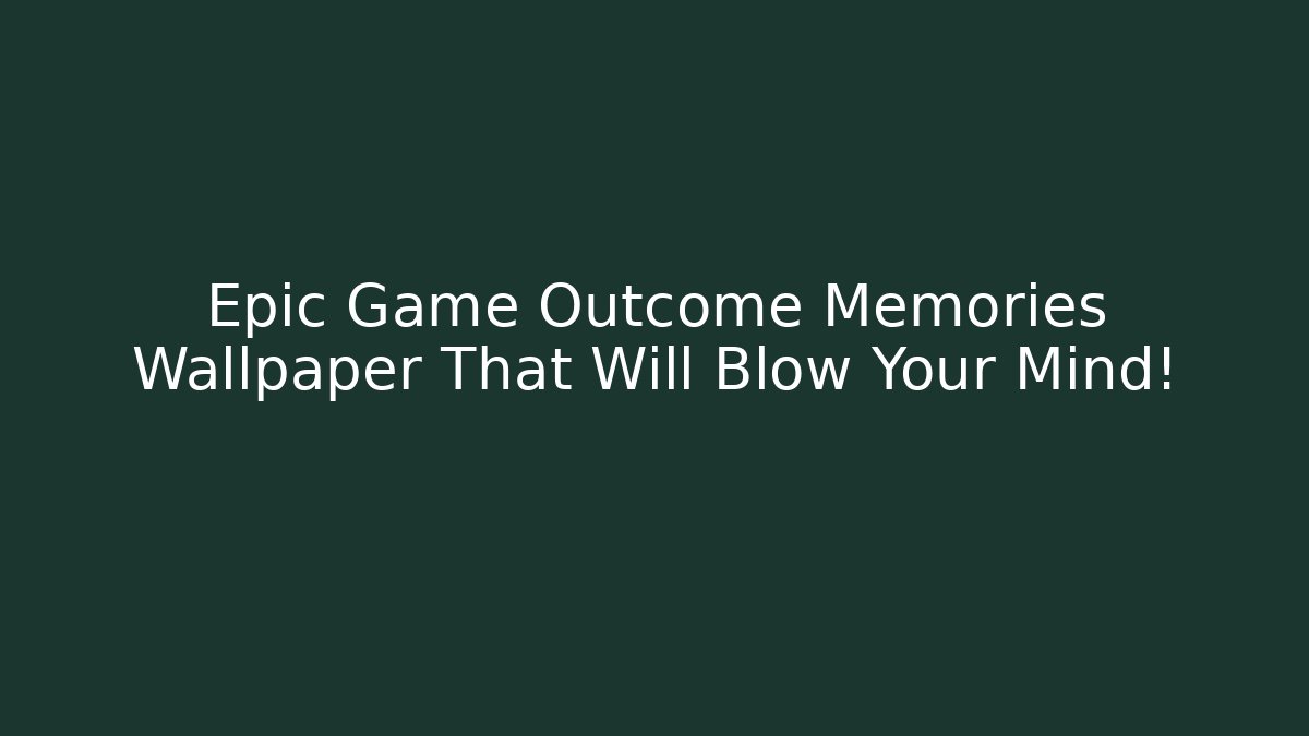 Epic Game Outcome Memories Wallpaper That Will Blow Your Mind!