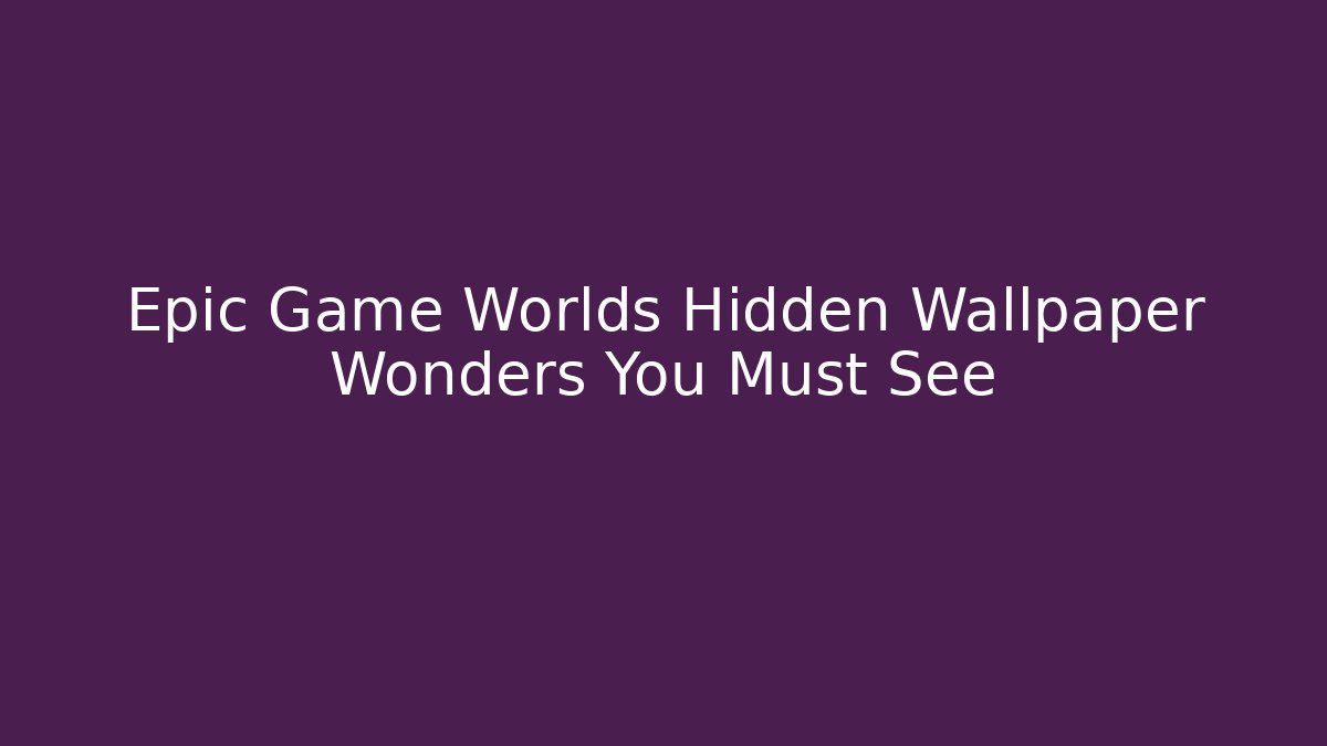 Epic Game Worlds Hidden Wallpaper Wonders You Must See