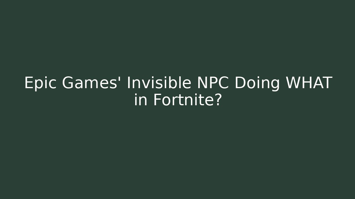 Epic Games' Invisible NPC Doing WHAT in Fortnite?