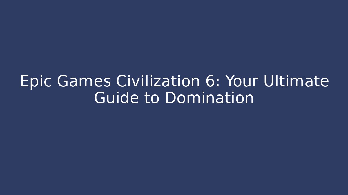 Epic Games Civilization 6: Your Ultimate Guide to Domination