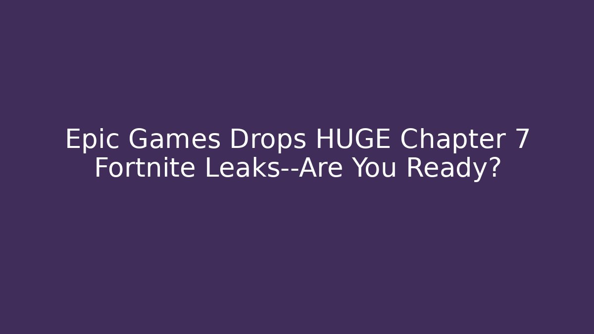 Epic Games Drops HUGE Chapter 7 Fortnite Leaks—Are You Ready?