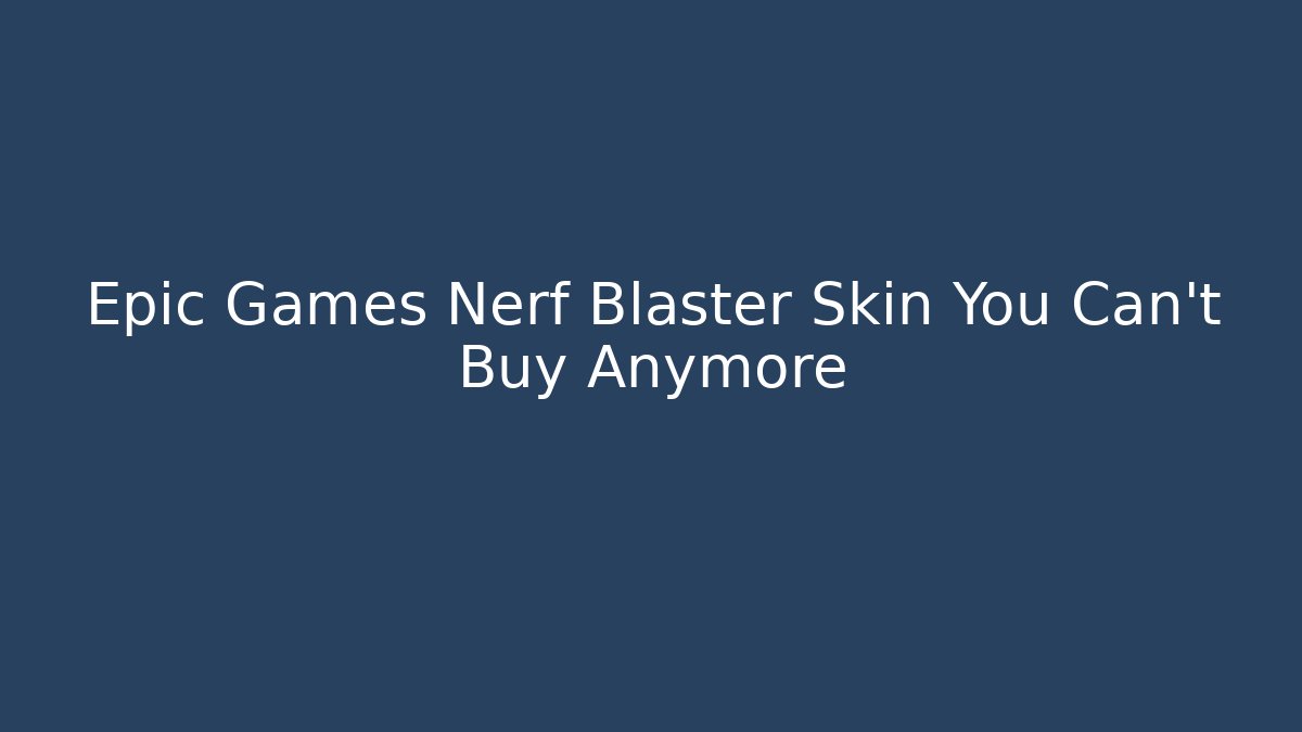 Epic Games Nerf Blaster Skin You Can't Buy Anymore - Método de Aprovação