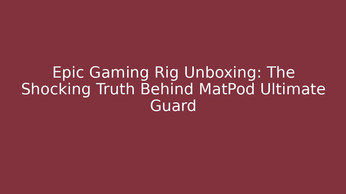 Epic Gaming Rig Unboxing: The Shocking Truth Behind MatPod Ultimate Guard