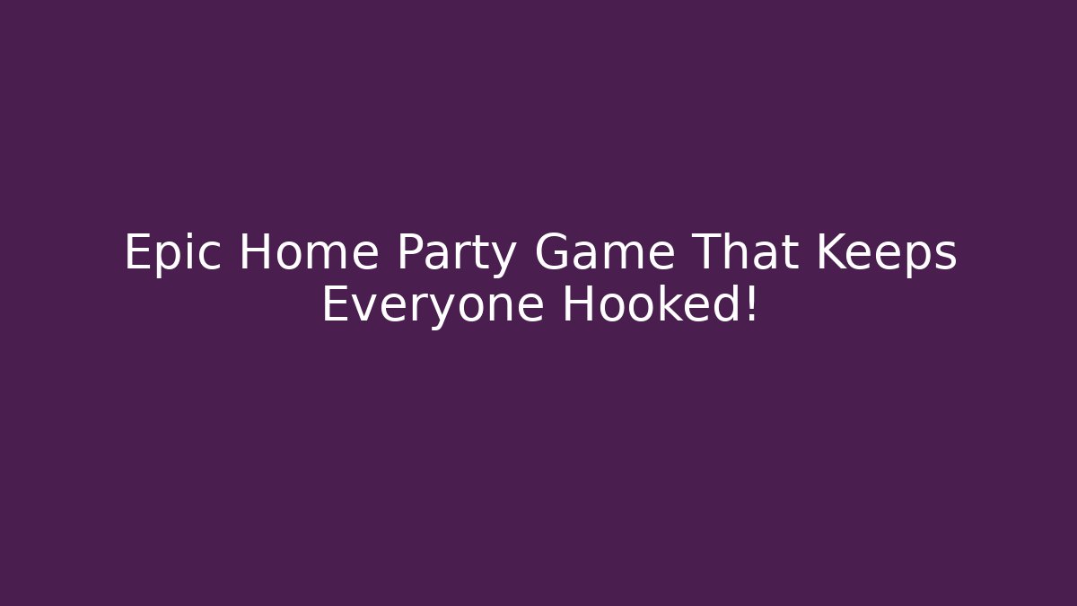 Epic Home Party Game That Keeps Everyone Hooked!
