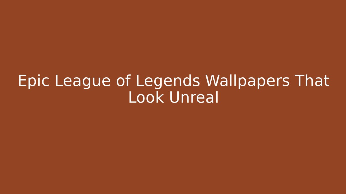 Epic League of Legends Wallpapers That Look Unreal