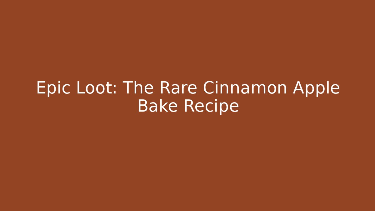 Epic Loot: The Rare Cinnamon Apple Bake Recipe
