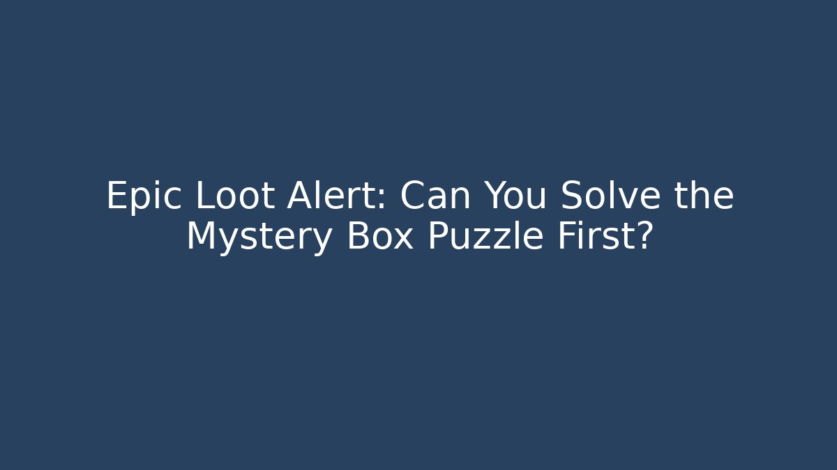 Epic Loot Alert: Can You Solve the Mystery Box Puzzle First?