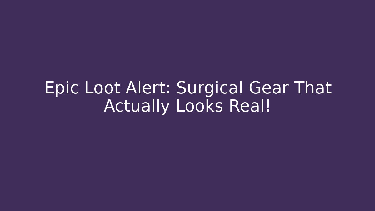 Epic Loot Alert: Surgical Gear That Actually Looks Real!