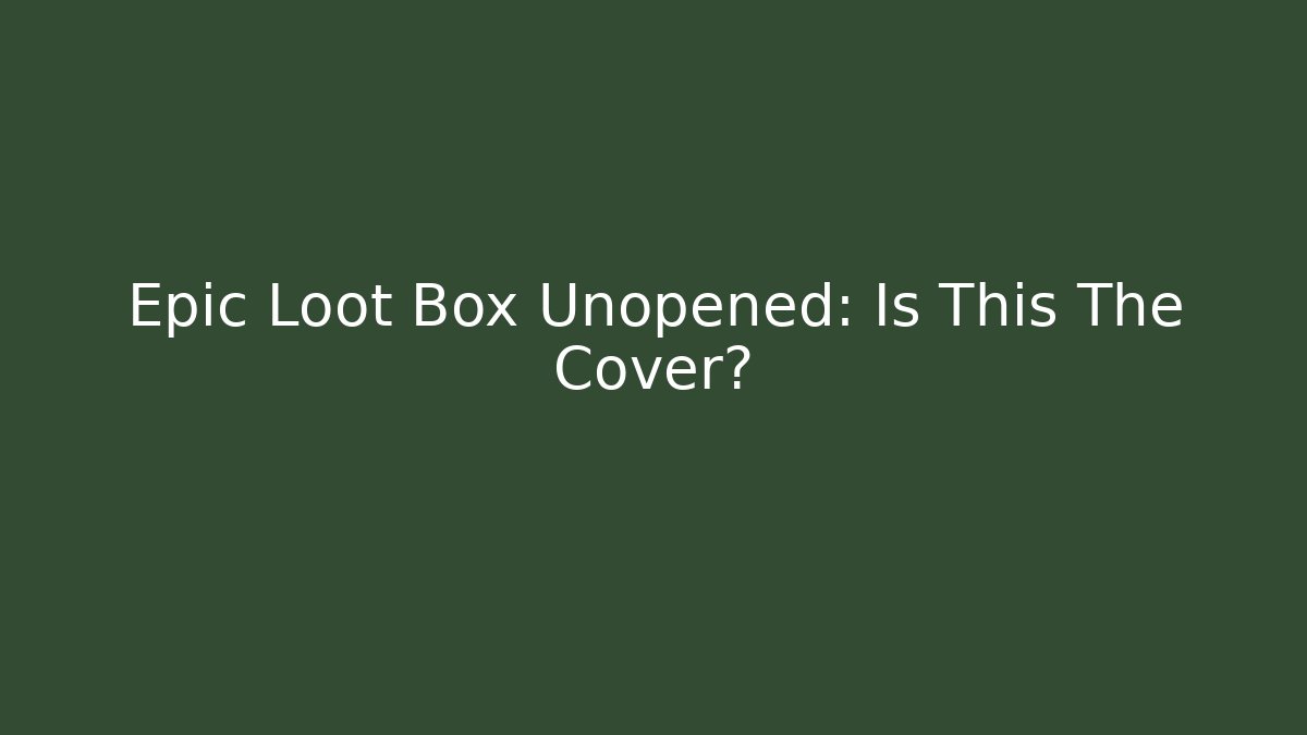 Epic Loot Box Unopened: Is This The Cover?