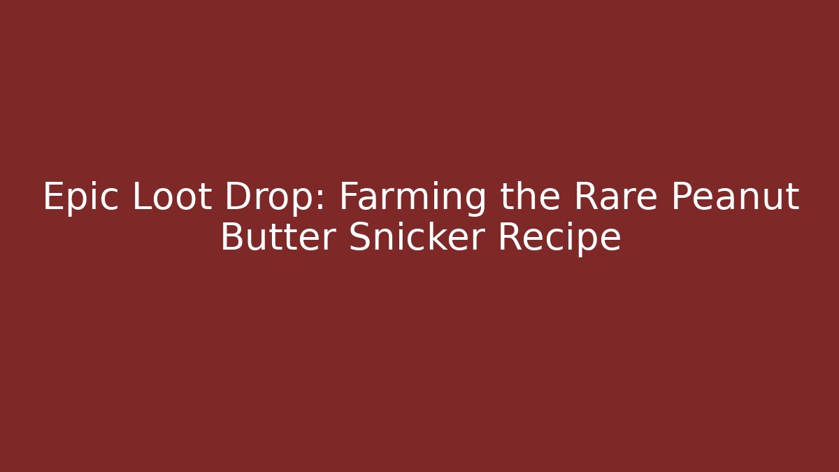 Epic Loot Drop: Farming the Rare Peanut Butter Snicker Recipe