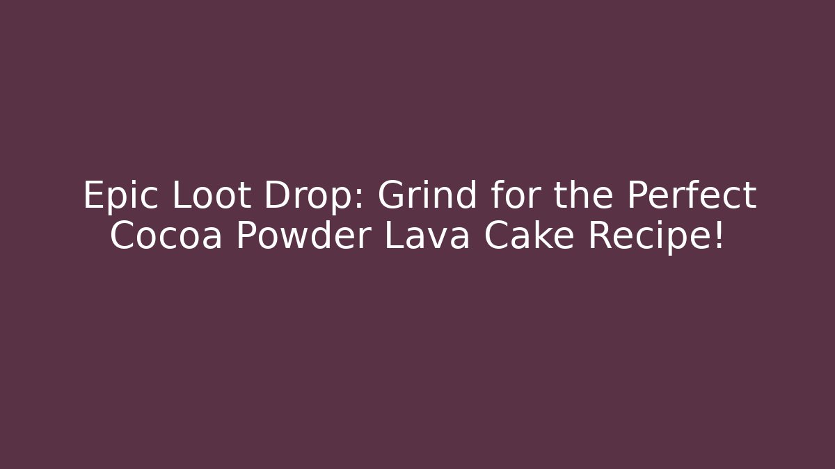 Epic Loot Drop: Grind for the Perfect Cocoa Powder Lava Cake Recipe!