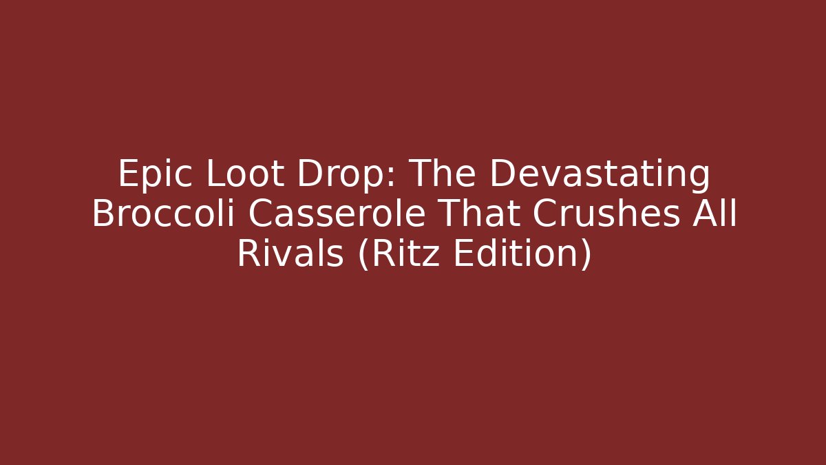 Epic Loot Drop: The Devastating Broccoli Casserole That Crushes All Rivals (Ritz Edition)