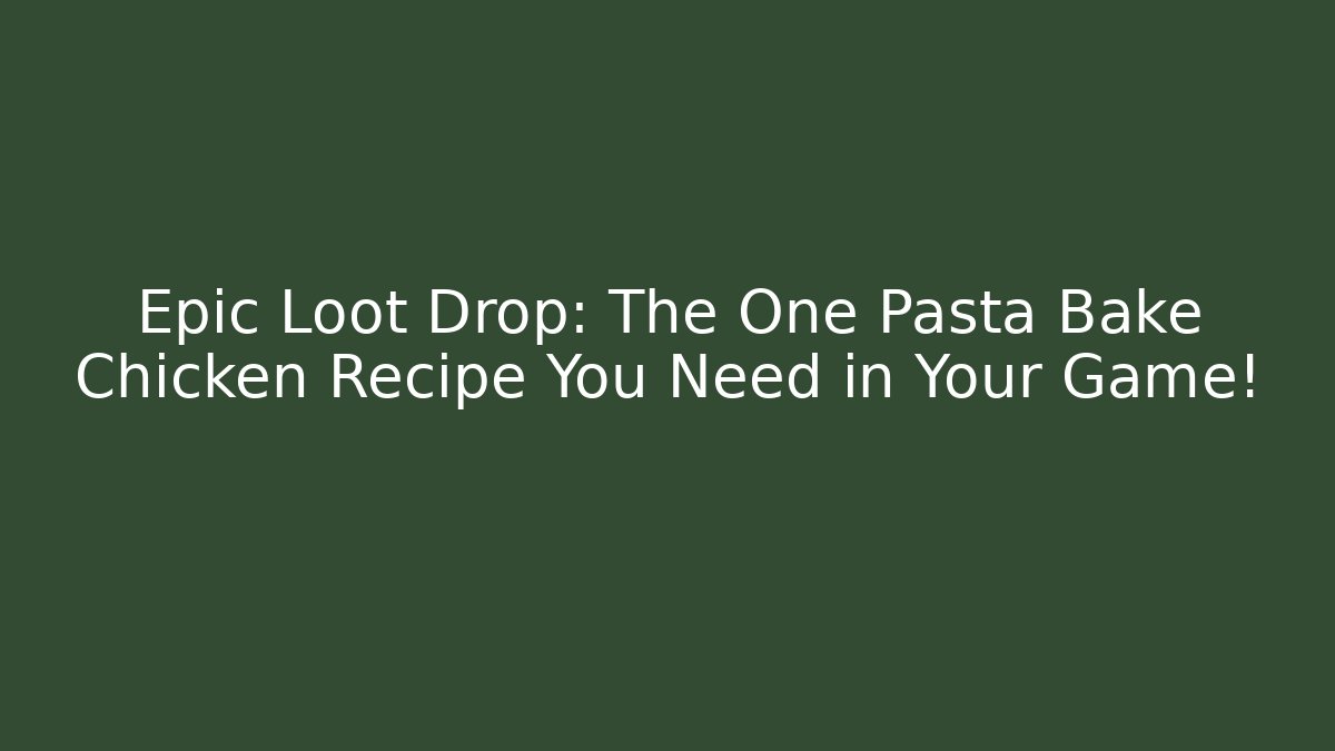 Epic Loot Drop: The One Pasta Bake Chicken Recipe You Need in Your Game!