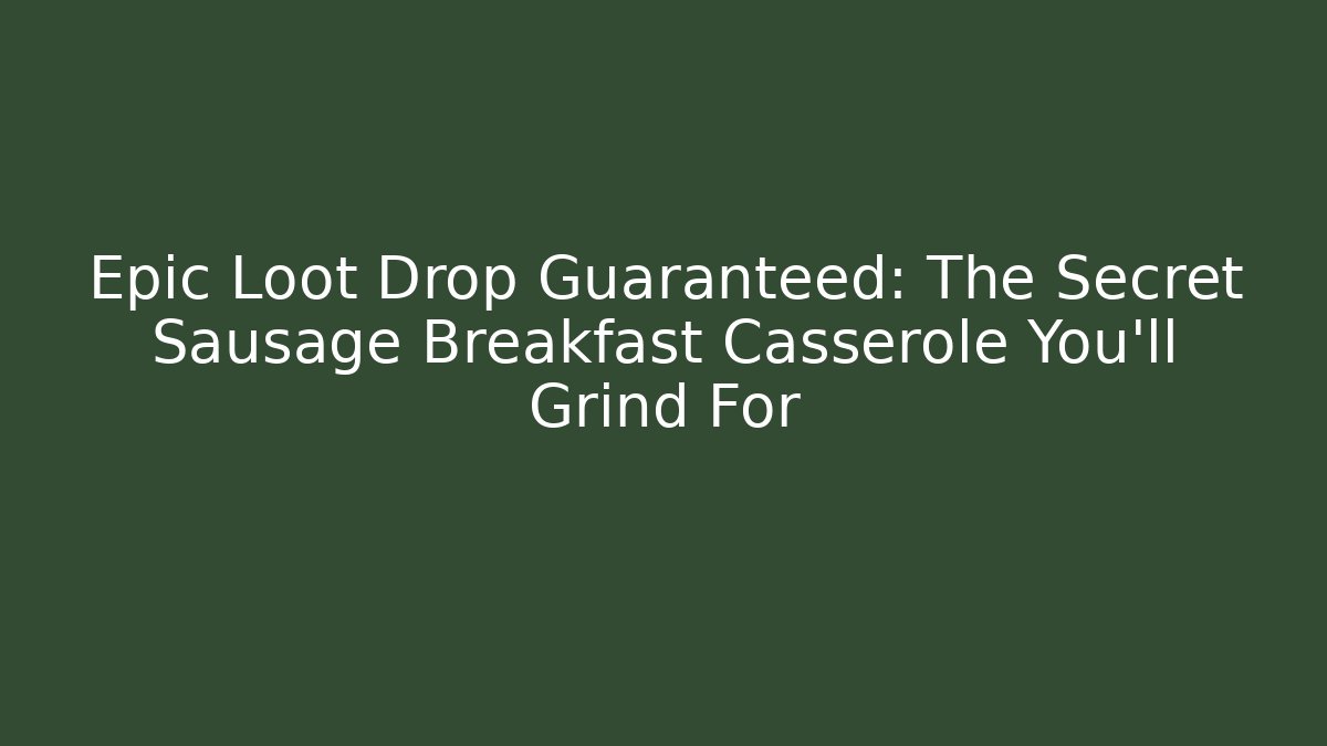 Epic Loot Drop Guaranteed: The Secret Sausage Breakfast Casserole You'll Grind For