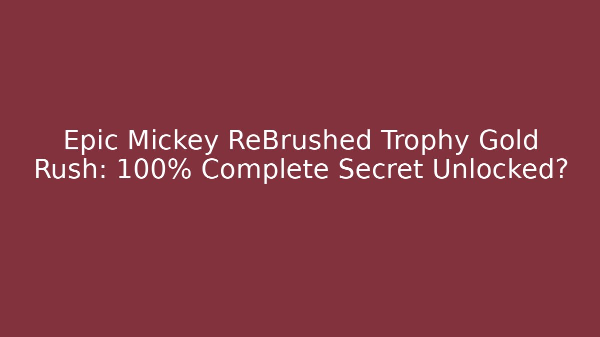 Epic Mickey ReBrushed Trophy Gold Rush: 100% Complete Secret Unlocked?