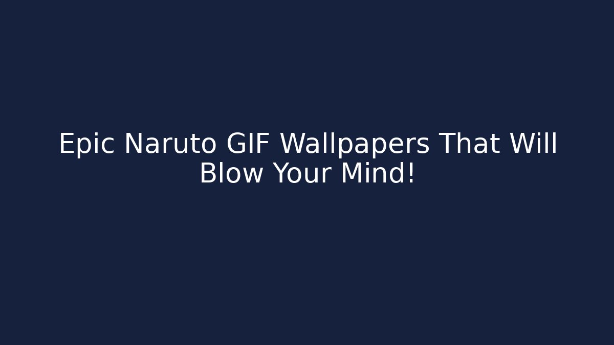 Epic Naruto GIF Wallpapers That Will Blow Your Mind!