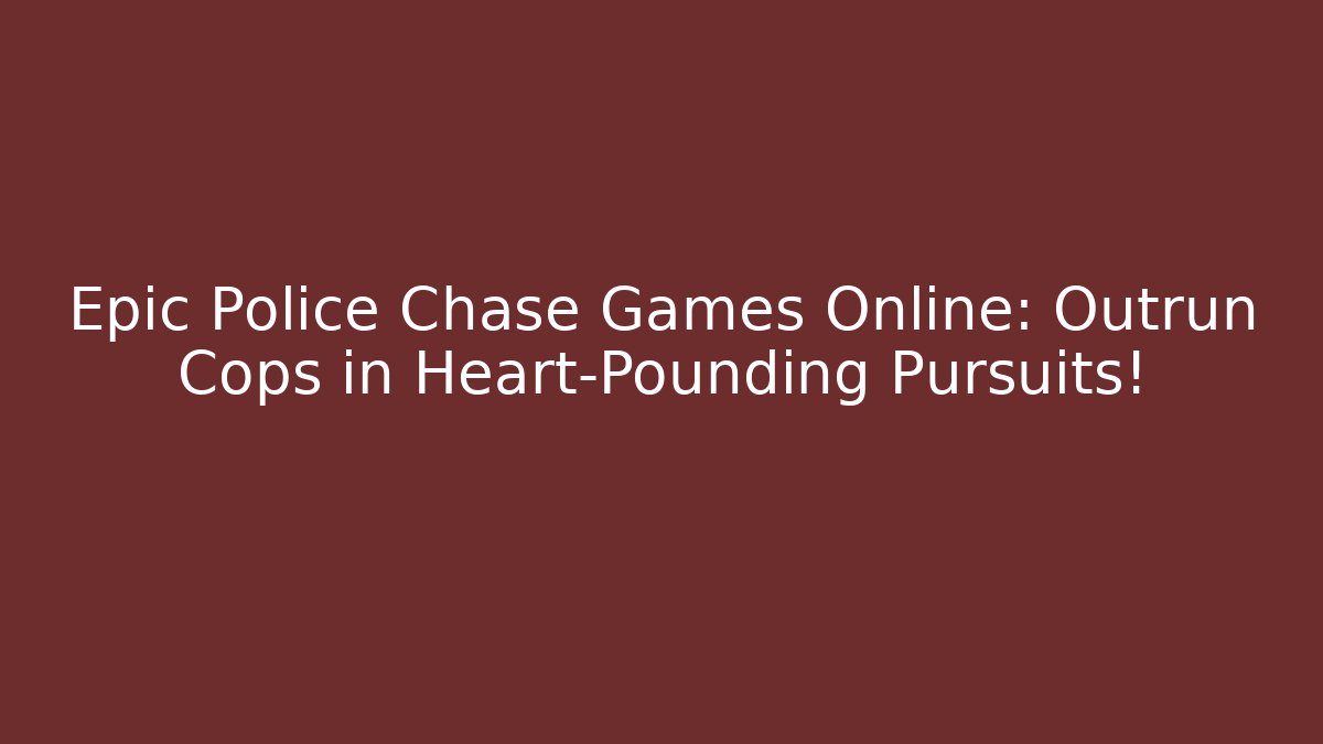 Epic Police Chase Games Online: Outrun Cops in Heart-Pounding Pursuits!