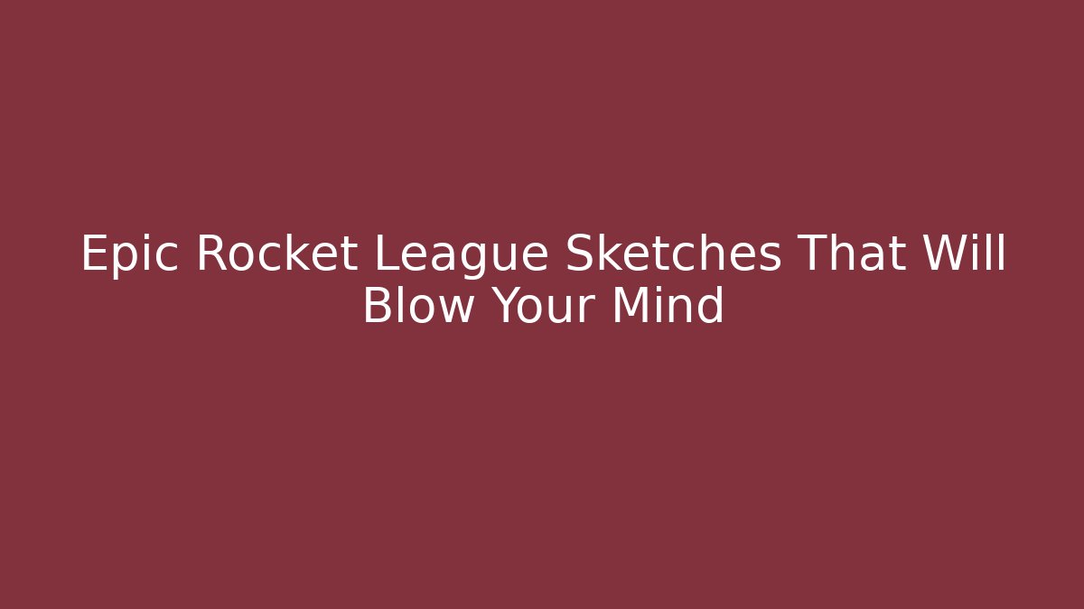 Epic Rocket League Sketches That Will Blow Your Mind