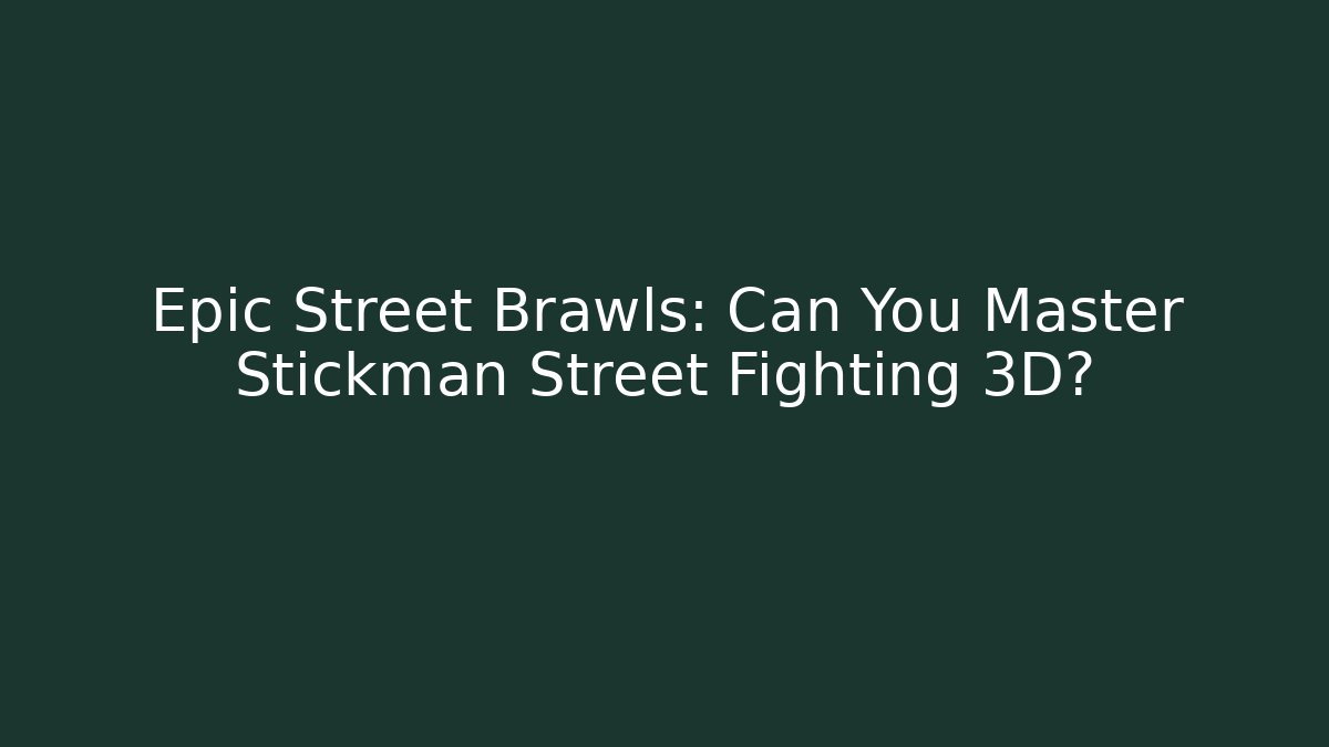 Epic Street Brawls: Can You Master Stickman Street Fighting 3D?