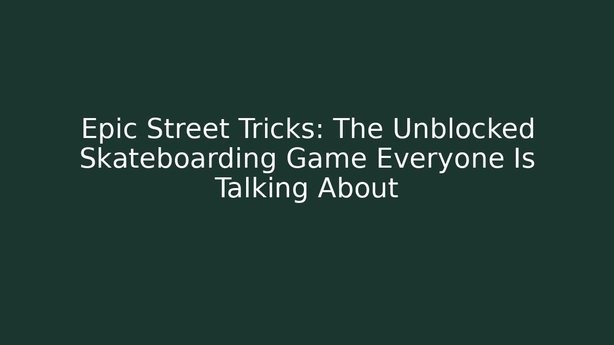 Epic Street Tricks: The Unblocked Skateboarding Game Everyone Is Talking About
