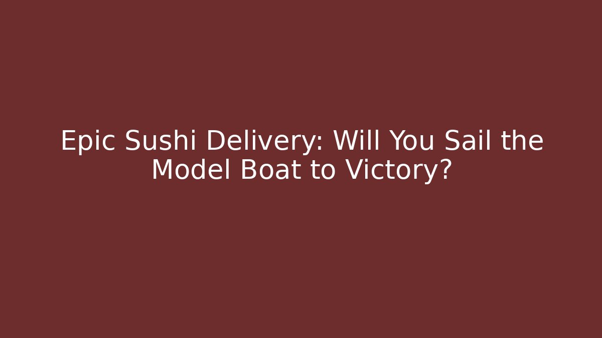 Epic Sushi Delivery: Will You Sail the Model Boat to Victory?