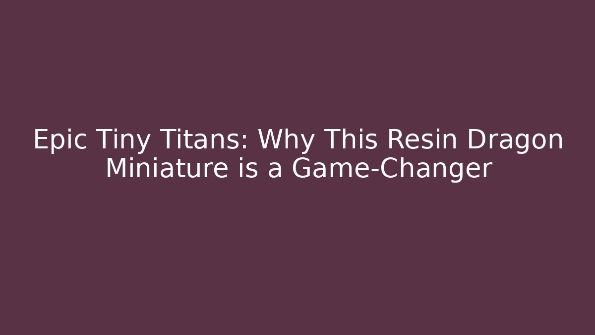 Epic Tiny Titans: Why This Resin Dragon Miniature is a Game-Changer