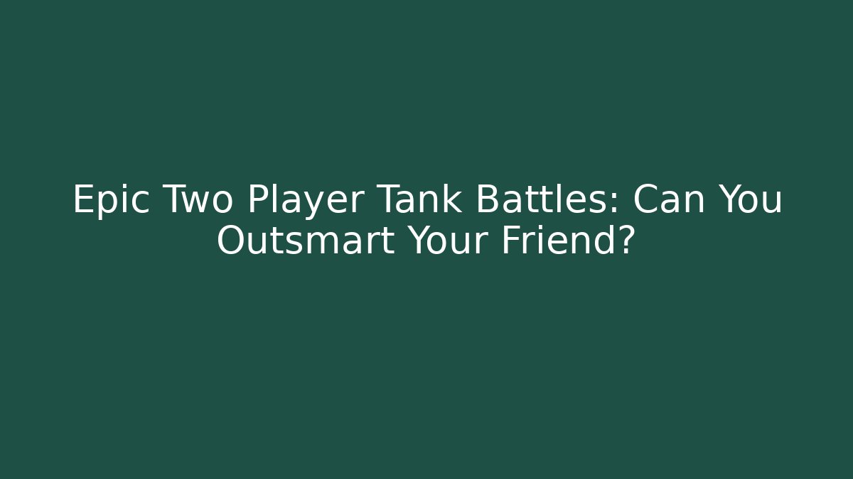 Epic Two Player Tank Battles: Can You Outsmart Your Friend?