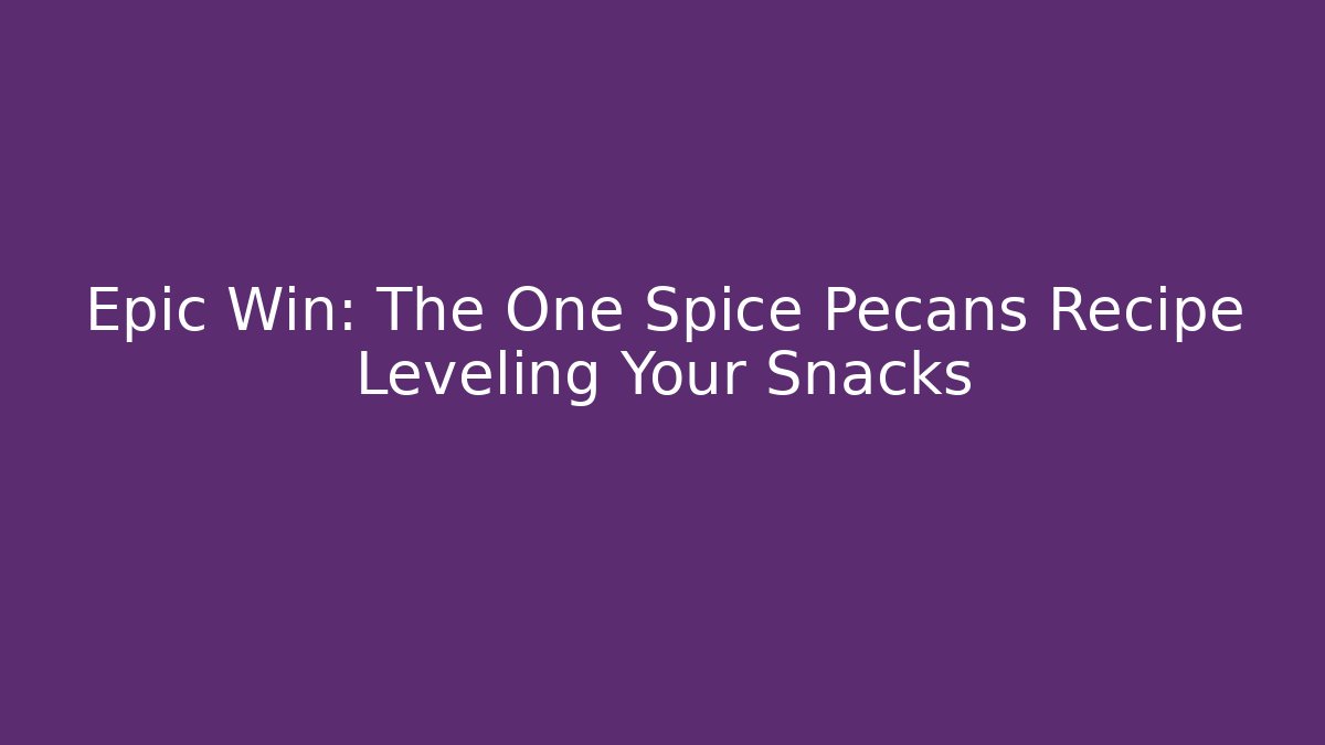 Epic Win: The One Spice Pecans Recipe Leveling Your Snacks