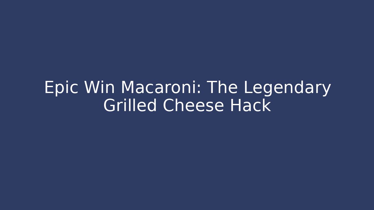 Epic Win Macaroni: The Legendary Grilled Cheese Hack