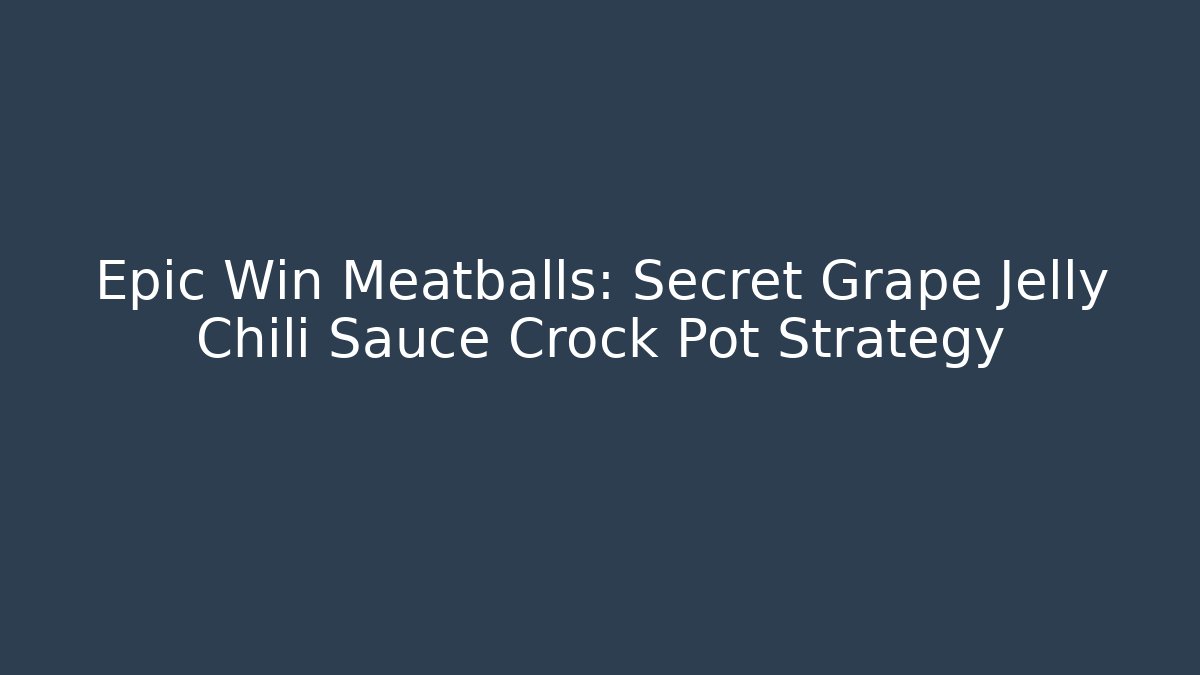 Epic Win Meatballs: Secret Grape Jelly Chili Sauce Crock Pot Strategy