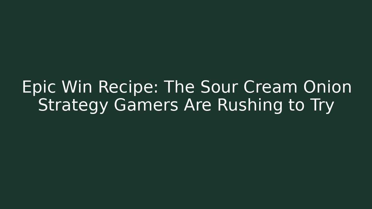 Epic Win Recipe: The Sour Cream Onion Strategy Gamers Are Rushing to Try