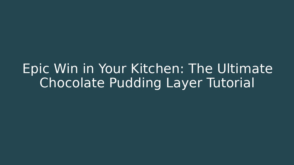 Epic Win in Your Kitchen: The Ultimate Chocolate Pudding Layer Tutorial