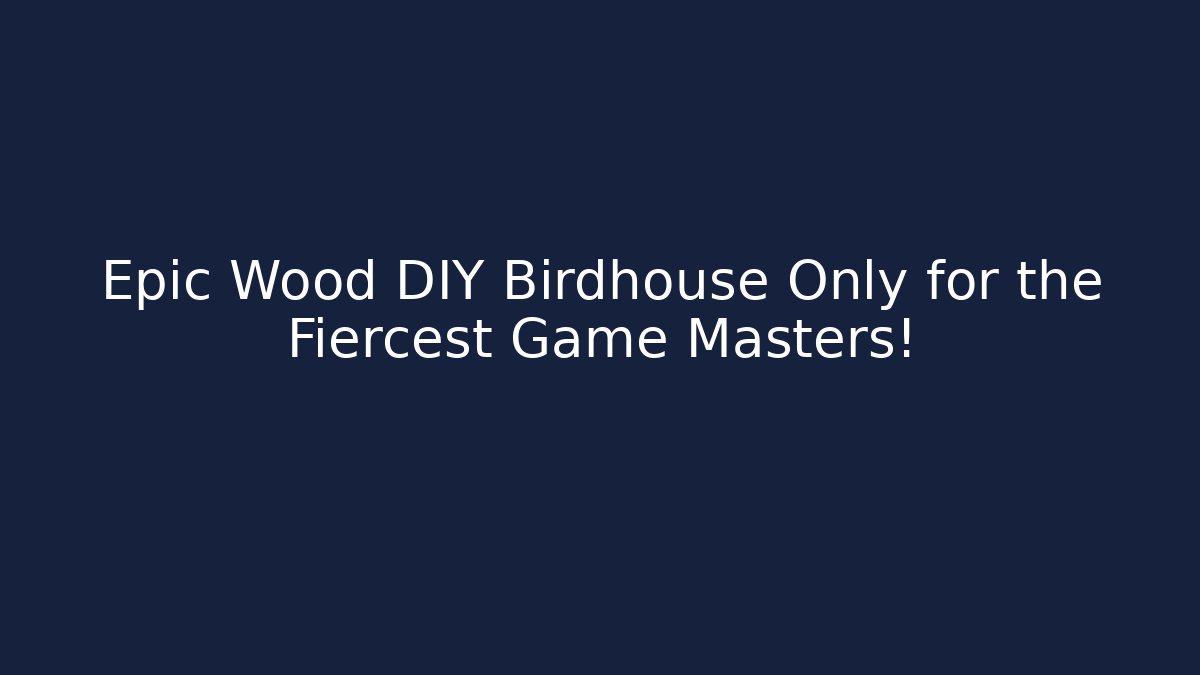 Epic Wood DIY Birdhouse Only for the Fiercest Game Masters!