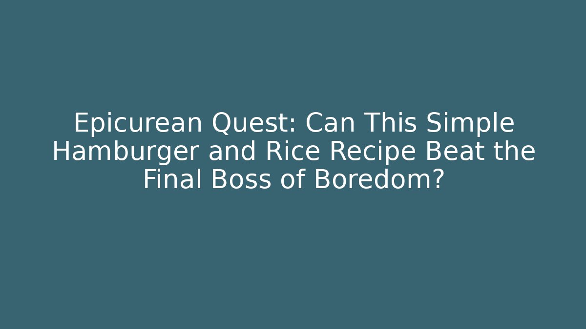 Epicurean Quest: Can This Simple Hamburger and Rice Recipe Beat the Final Boss of Boredom?
