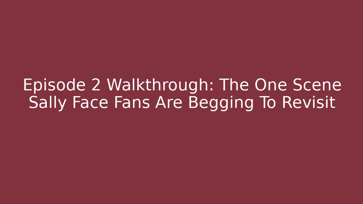 Episode 2 Walkthrough: The One Scene Sally Face Fans Are Begging To Revisit