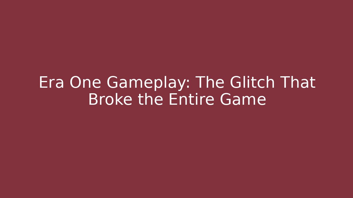 Era One Gameplay: The Glitch That Broke the Entire Game